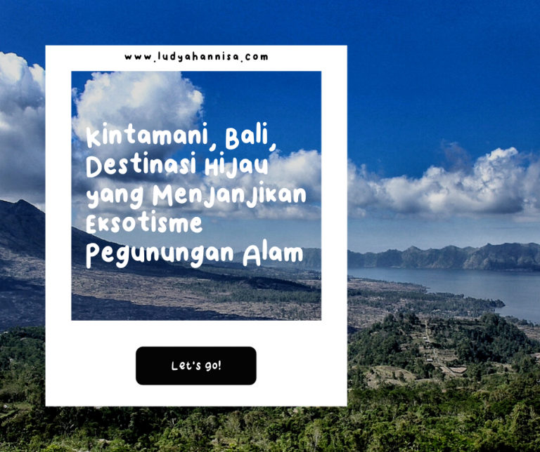 Kintamani, Bali, Destinasi Hijau yang Menjanjikan Eksotisme Pegunungan Alam